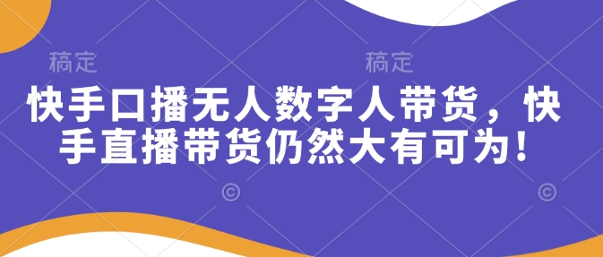 快手口播无人数字人带货，快手直播带货仍然大有可为!-4158创业网
