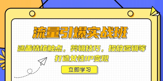 流量引爆实战班，涵盖情绪触点，剪辑技巧，投放逻辑等，打造女性IP变现-4158创业网