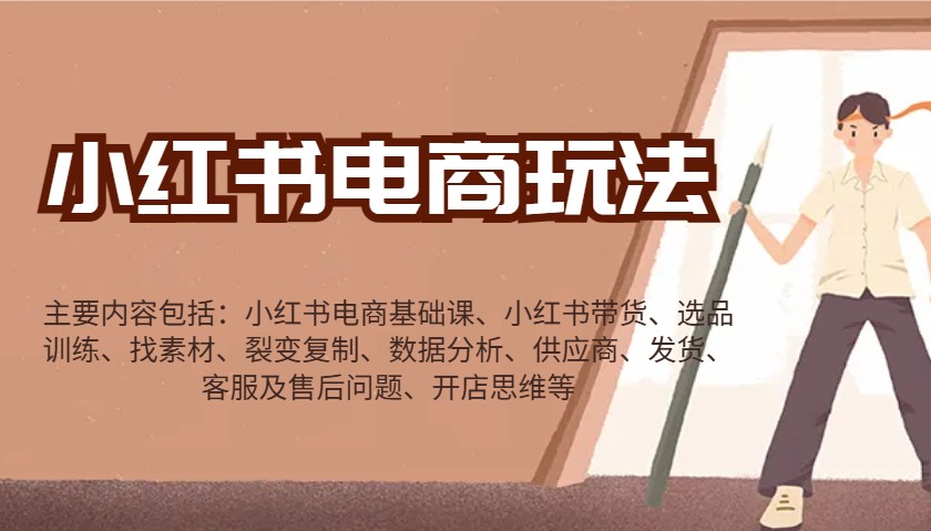 小红书电商玩法：带货/选品/找素材/裂变/数据分析/供应商/发货/售后/开店思维等-4158创业网