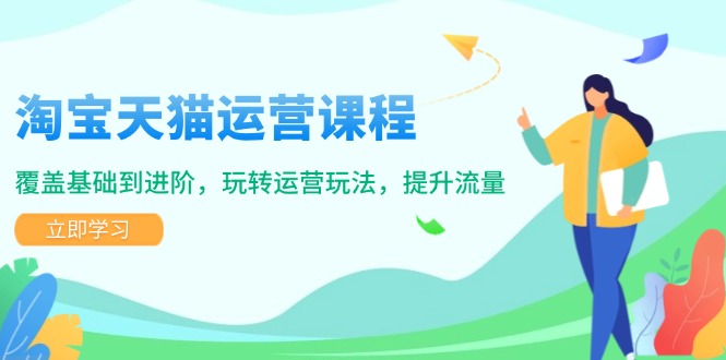 淘宝天猫运营课程，覆盖基础到进阶，玩转运营玩法，提升流量-4158创业网