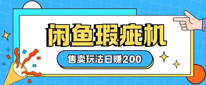 咸鱼瑕疵机售卖玩法0基础也能上手，日入2张-4158创业网