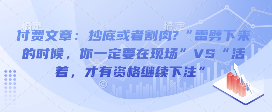 付费文章：抄底或者割肉?“雷劈下来的时候，你一定要在现场”VS“活着，才有资格继续下注”-4158创业网