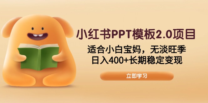 小红书PPT模板2.0项目，适合小白宝妈，无淡旺季，日入400+长期稳定变现-4158创业网