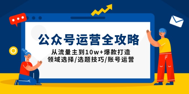 公众号运营全攻略：从流量主到10w+爆款打造，领域选择/选题技巧/账号运营-4158创业网