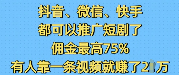 抖音微信快手都可以推广短剧了，佣金最高75%，有人靠一条视频就挣了2W-4158创业网