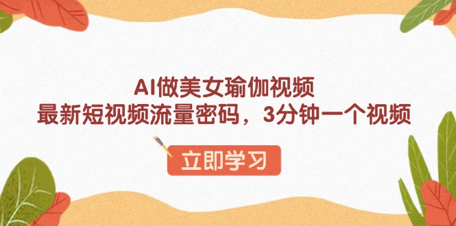 AI做美女瑜伽视频，最新短视频流量密码，3分钟一个视频-4158创业网