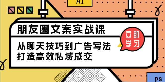 朋友圈文案实战课：从聊天技巧到广告写法，打造高效私域成交-4158创业网