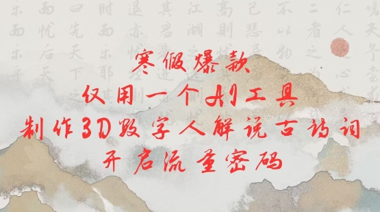 寒假爆款，仅用一个AI工具，制作3D数字人解说古诗词，开启流量密码-4158创业网