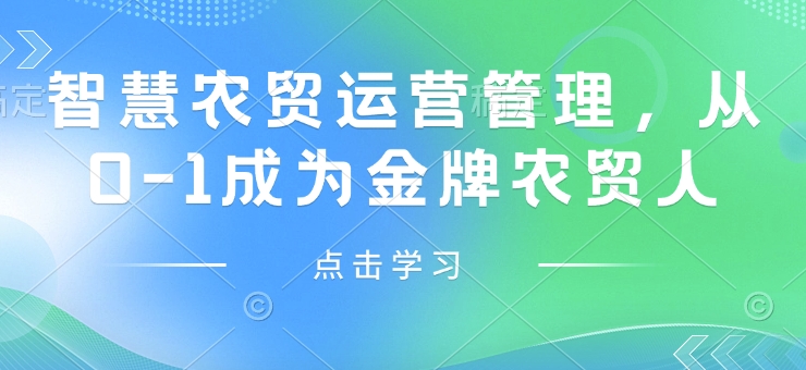 智慧农贸运营管理，从0-1成为金牌农贸人-4158创业网