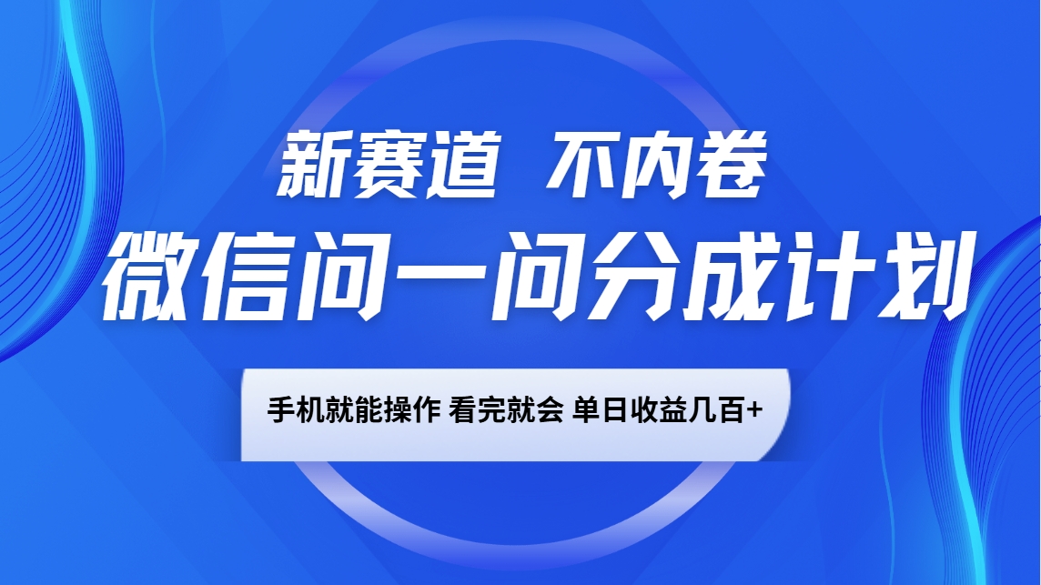 微信问一问分成计划，新赛道不内卷，长期稳定 手机就能操作，单日收益几百+-4158创业网