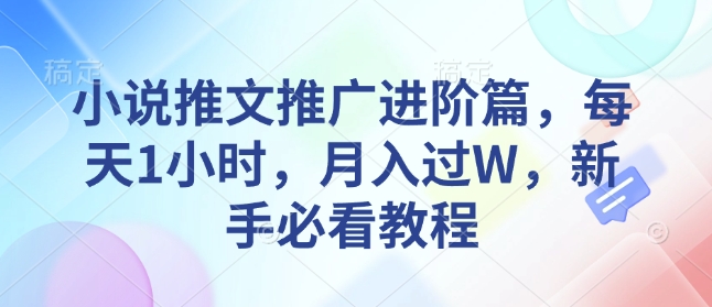 小说推文推广进阶篇，每天1小时，月入过W，新手必看教程-4158创业网