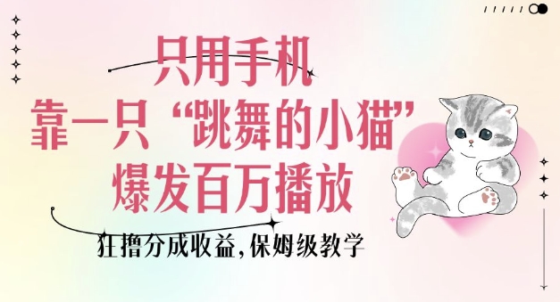只用手机靠一只“跳舞的小猫”爆发百万播放，狂撸分成收益，保姆级教学-4158创业网