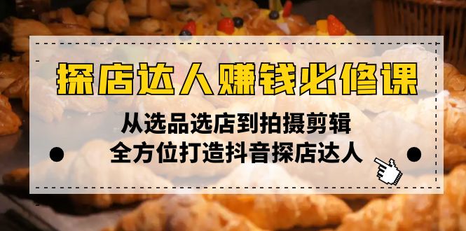 探店达人赚钱必修课，从选品选店到拍摄剪辑，全方位打造抖音探店达人-4158创业网