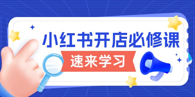 小红书开店必修课，详解开店流程与玩法规则，开启电商变现之旅-4158创业网