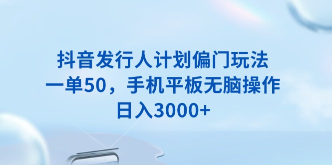 抖音发行人计划偏门玩法，一单50，手机平板无脑操作，日入3000+-4158创业网