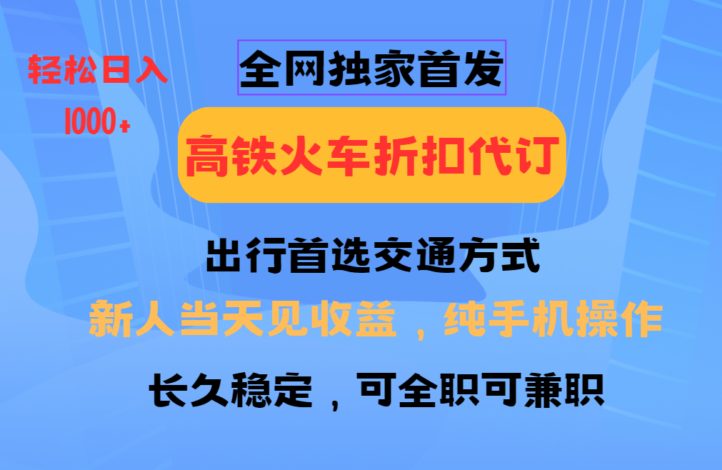 全网独家首发 全国高铁火车折扣代订 新手当日变现 纯手机操作 日入1000+-4158创业网
