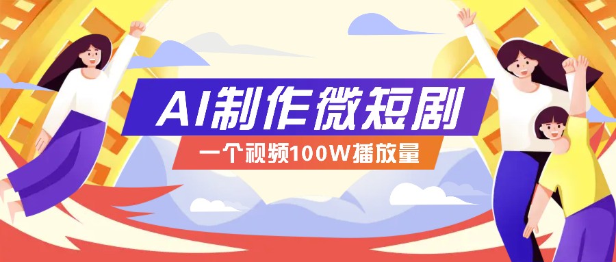 AI制作微短剧实操教程，今年最大风口一个视频100W播放量，附详细实操+变现计划-4158创业网