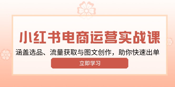 小红书变现运营实战课，涵盖选品、流量获取与图文创作，助你快速出单-4158创业网