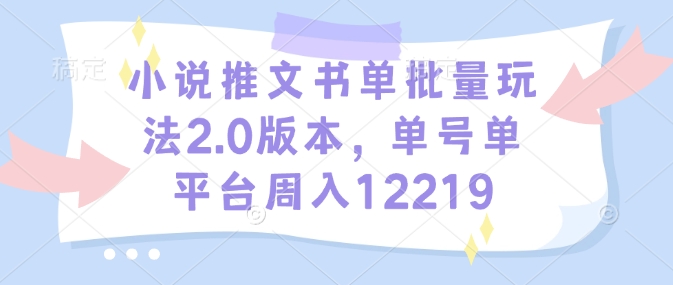 小说推文书单批量玩法2.0版本，单号单平台周入12219-4158创业网
