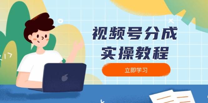 （13950期）视频号分成实操教程：下载、剪辑、分割、发布，全面指南-4158创业网