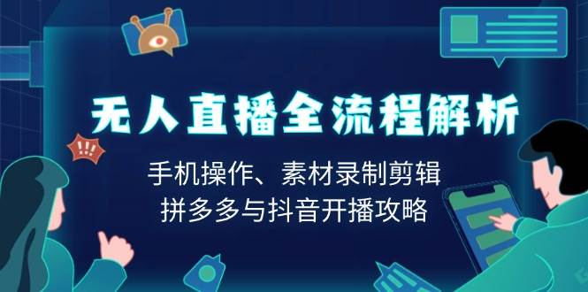 （13969期）无人直播全流程解析：手机操作、素材录制剪辑、拼多多与抖音开播攻略-4158创业网