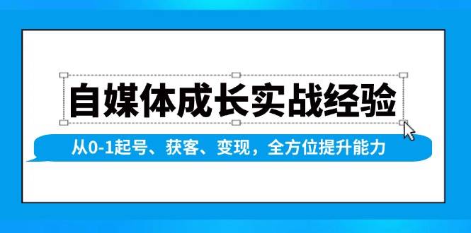 自媒体成长实战经验，从0-1起号、获客、变现，全方位提升能力-4158创业网