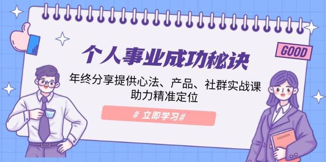 （13962期）个人事业成功秘诀：年终分享提供心法、产品、社群实战课、助力精准定位-4158创业网