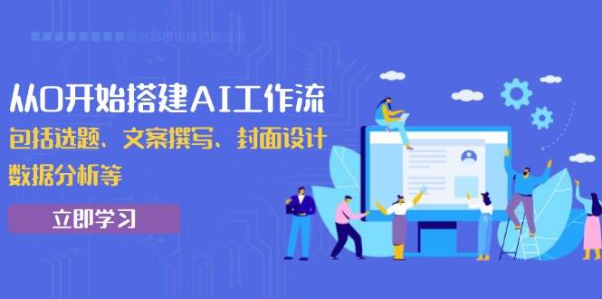 （13949期）从0开始搭建AI工作流，包括选题、文案撰写、封面设计、数据分析等-4158创业网
