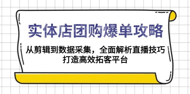 （13947期）实体店-团购爆单攻略：从剪辑到数据采集，全面解析直播技巧，打造高效…-4158创业网