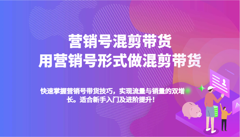 营销号混剪带货，用营销号形式做混剪带货，快速掌握带货技巧，实现流量与销量双增长-4158创业网