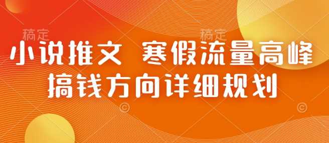 小说推文 寒假流量高峰 搞钱方向详细规划-4158创业网