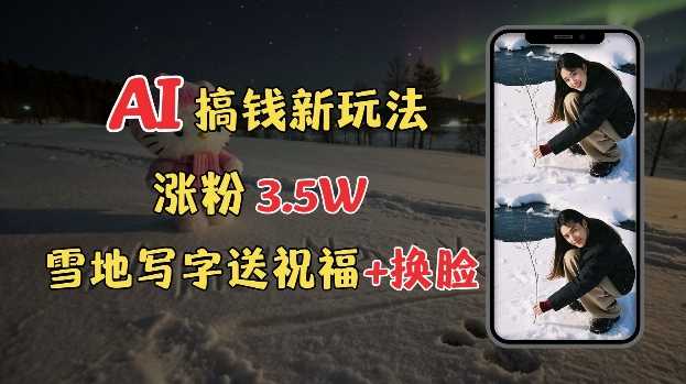 冬季搞钱新玩法，雪地写字表白送祝福、换脸，用免费AI手把手教你制作，轻松涨粉3.5w，接单到手软-4158创业网