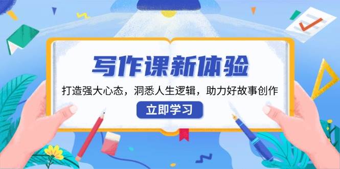 （13938期）写作课新体验，打造强大心态，洞悉人生逻辑，助力好故事创作-4158创业网