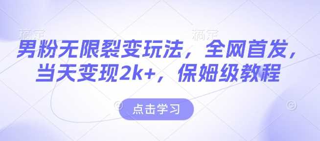 男粉无限裂变玩法，全网首发，当天变现2k+，保姆级教程【永久更新】【揭秘】-4158创业网