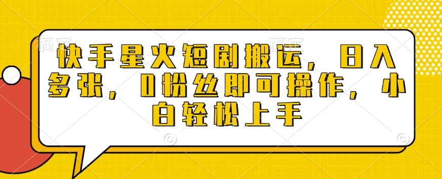快手星火短剧搬运，日入多张，0粉丝即可操作，小白轻松上手【揭秘】-4158创业网