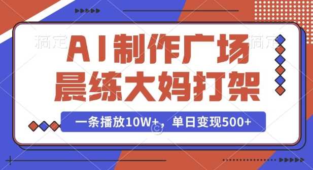 AI制作广场晨练大妈打架，一条播放10W+，单日变现多张【揭秘】-4158创业网