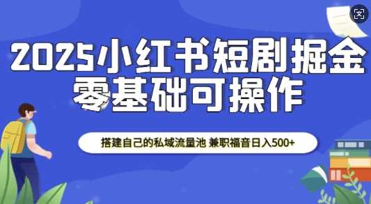 2025小红书短剧掘金，搭建自己的私域流量池，兼职福音日入5张-4158创业网