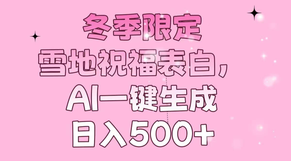 （13926期）冬季限定，雪地祝福表白，AI一键生成，日入500+-4158创业网
