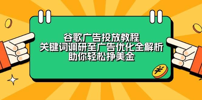 （13922期）谷歌广告投放教程：关键词调研至广告优化全解析，助你轻松挣美金-4158创业网
