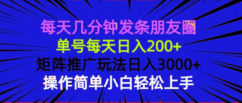 （13919期）每天几分钟发条朋友圈 单号每天日入200+ 矩阵推广玩法日入3000+ 操作简…-4158创业网