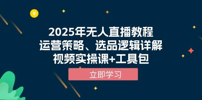2025年无人直播教程，运营策略、选品逻辑详解，视频实操课+工具包-4158创业网