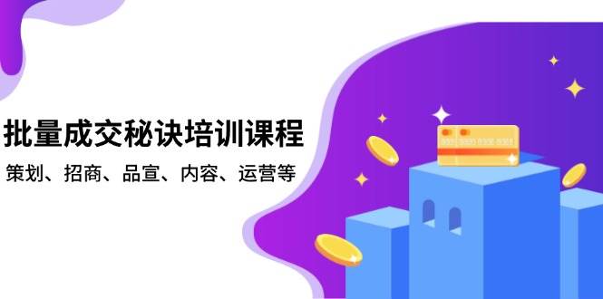 批量成交秘诀培训课程，策划、招商、品宣、内容、运营等-4158创业网