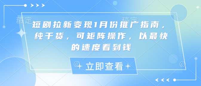 短剧拉新变现1月份推广指南，纯干货，可矩阵操作，以最快的速度看到钱-4158创业网