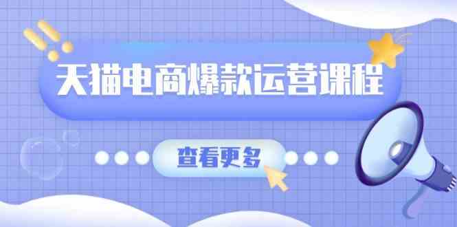 天猫电商爆款运营课程，爆款卖点提炼与流量实操，多套模型全面学习-4158创业网