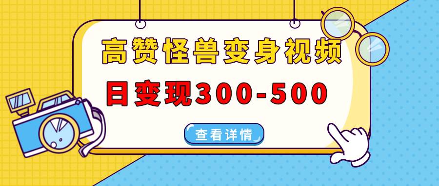 （13906期）高赞怪兽变身视频制作，日变现300-500，多平台发布（抖音、视频号、小红书-4158创业网