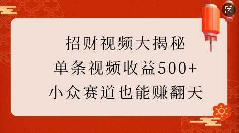 招财视频大揭秘：单条视频收益500+，小众赛道也能挣翻天!-4158创业网