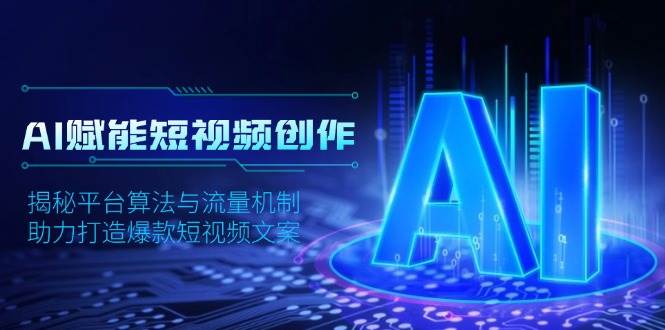 （13911期）AI赋能短视频创作，揭秘平台算法与流量机制，助力打造爆款短视频文案-4158创业网