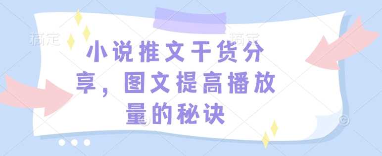 小说推文干货分享，图文提高播放量的秘诀-4158创业网
