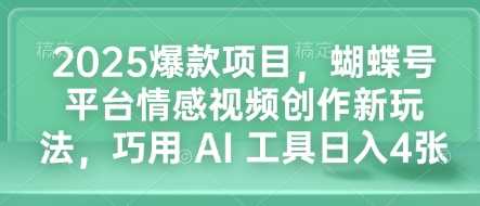 2025爆款项目，蝴蝶号平台情感视频创作新玩法，巧用 AI 工具日入4张-4158创业网