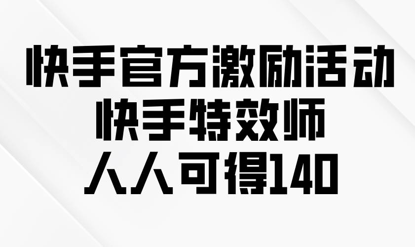 （13903期）快手官方激励活动-快手特效师，人人可得140-4158创业网